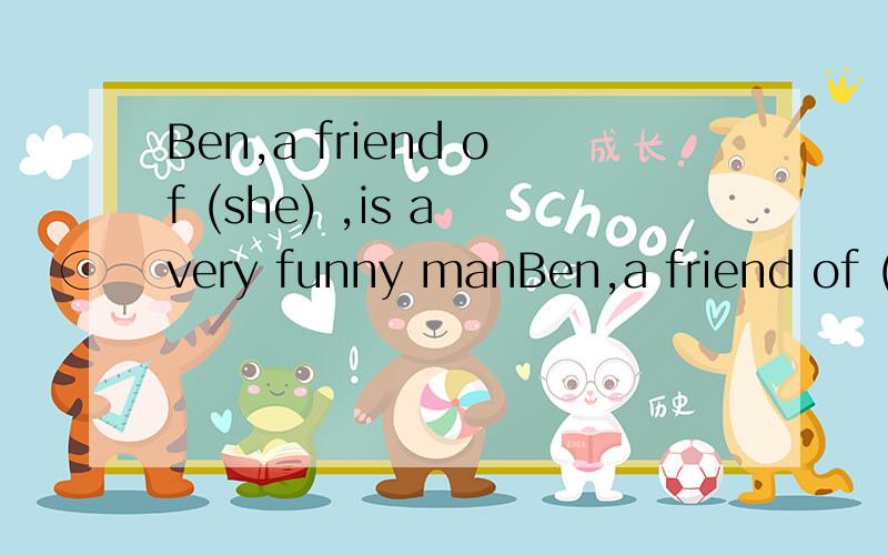 Ben,a friend of (she) ,is a very funny manBen,a friend of (she) ,is a very funny man