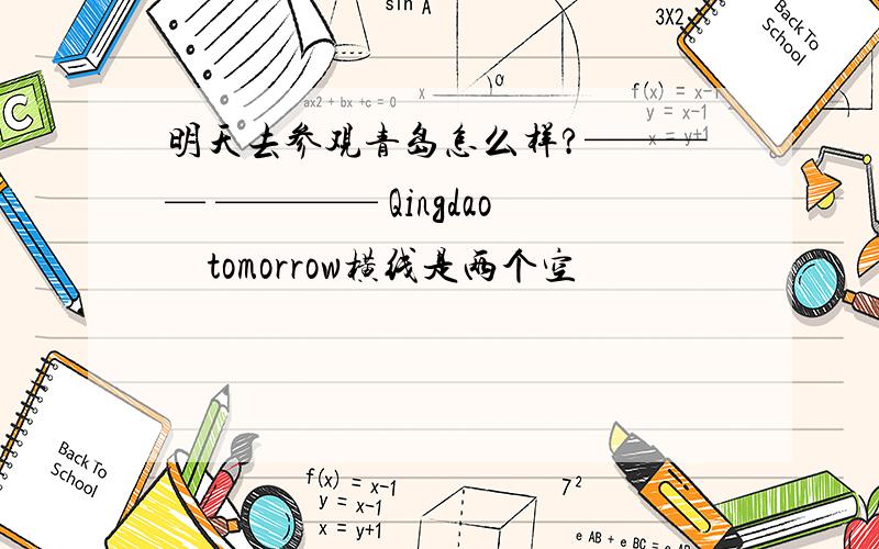 明天去参观青岛怎么样?———— ———— Qingdao　tomorrow横线是两个空