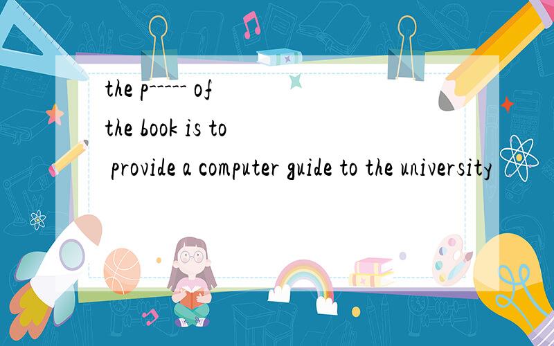 the p----- of the book is to provide a computer guide to the university