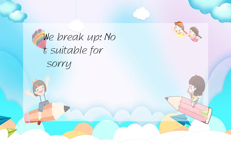 We break up!Not suitable for sorry