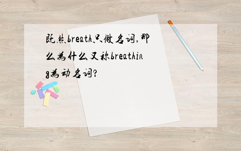 既然breath只做名词,那么为什么又称breathing为动名词?