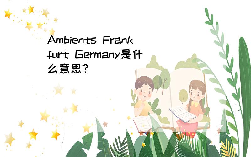Ambients Frankfurt Germany是什么意思?