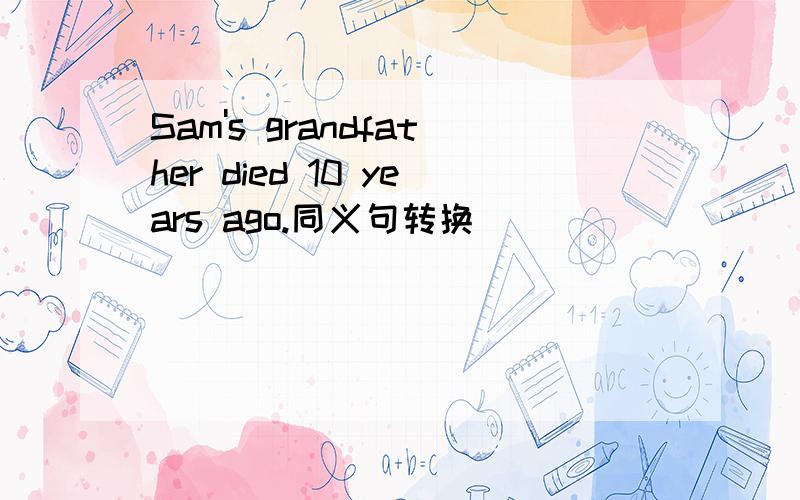 Sam's grandfather died 10 years ago.同义句转换