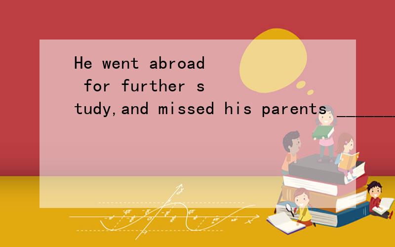 He went abroad for further study,and missed his parents _______ enjoy the colorful life there.A too much to B enough to C very much to D much so to