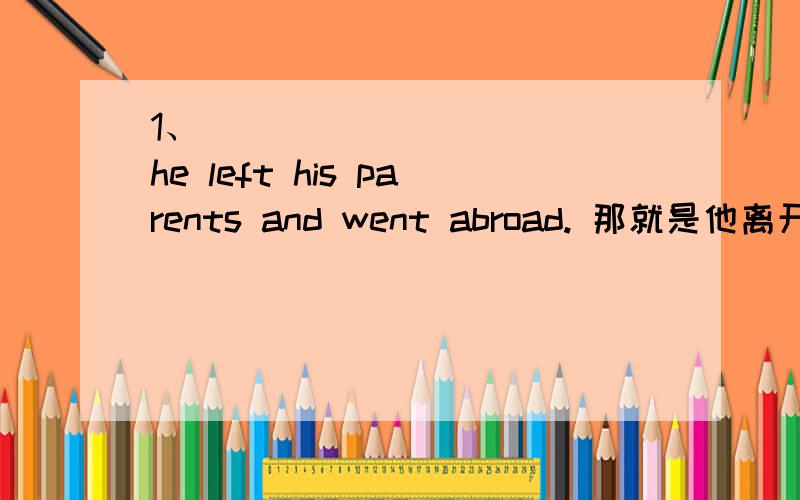 1、___ ___ ___ he left his parents and went abroad. 那就是他离开父母去国外的原因.