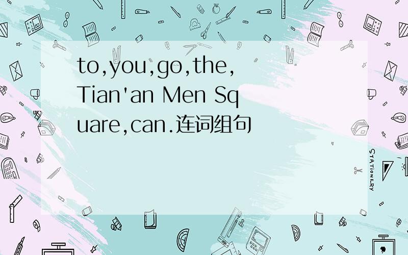 to,you,go,the,Tian'an Men Square,can.连词组句