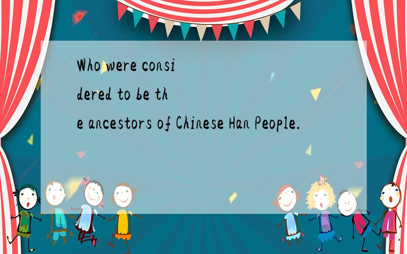 Who were considered to be the ancestors of Chinese Han People.