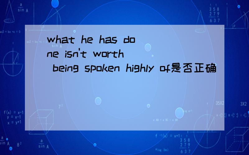 what he has done isn't worth being spoken highly of是否正确
