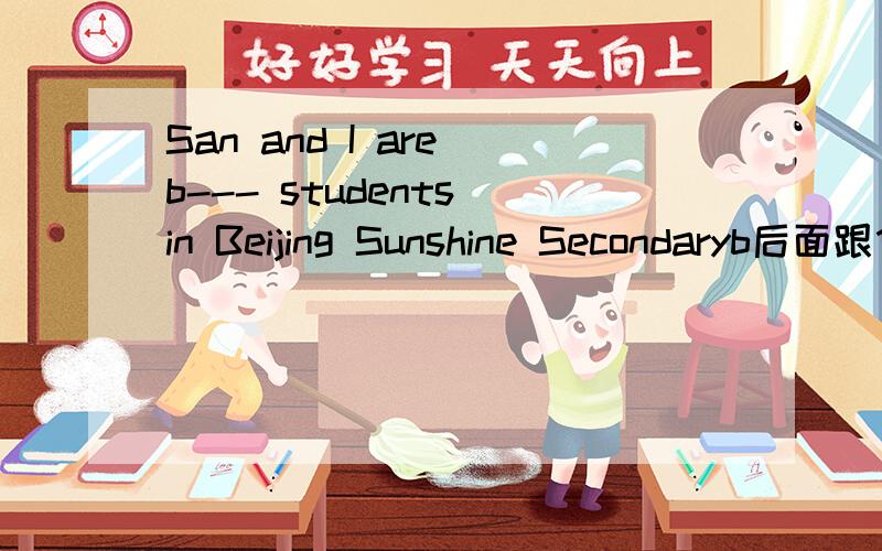 San and I are b--- students in Beijing Sunshine Secondaryb后面跟什么 成为一个单词 句子要通顺