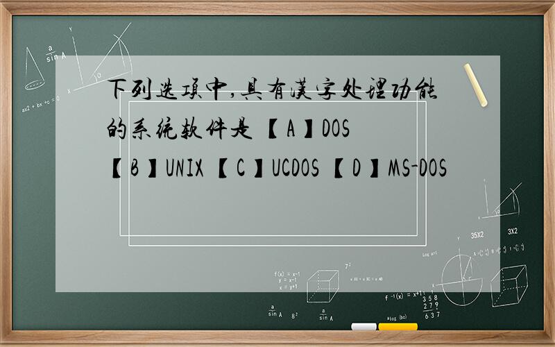 下列选项中,具有汉字处理功能的系统软件是 【A】DOS 【B】UNIX 【C】UCDOS 【D】MS-DOS