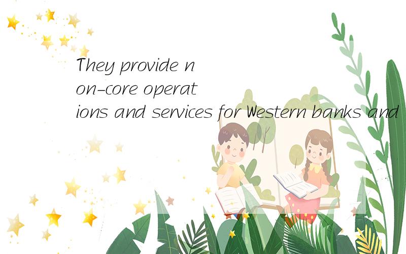 They provide non-core operations and services for Western banks and IT companies.Please translate