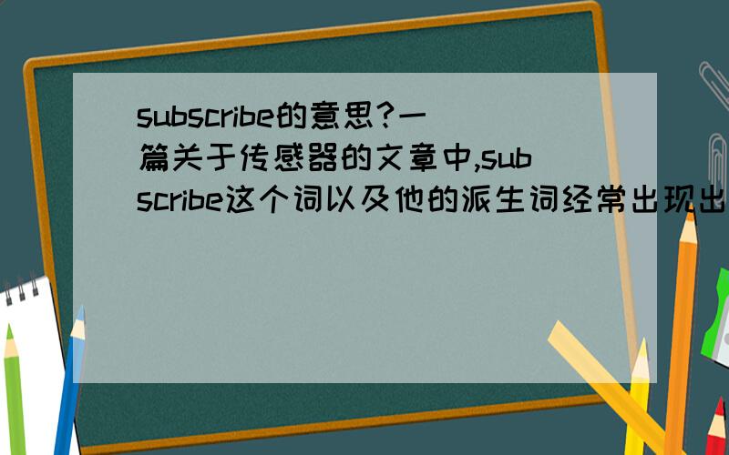 subscribe的意思?一篇关于传感器的文章中,subscribe这个词以及他的派生词经常出现出现：Running the experiment consists of subscribing to real time sensor data.Long running sensor subscriptions may benefit from implementing t