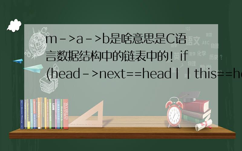 m->a->b是啥意思是C语言数据结构中的链表中的！if(head->next==head||this==head){ptr->next=head;ptr->prev=head->prev;head->prev->next=ptr; 看不懂这句！head->prev=ptr;tail=ptr;}