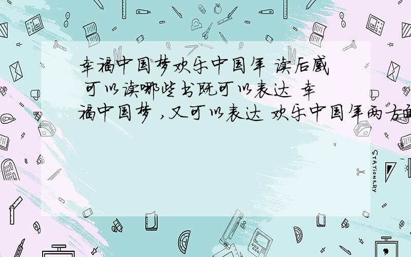 幸福中国梦欢乐中国年 读后感 可以读哪些书既可以表达 幸福中国梦 ,又可以表达 欢乐中国年两方面的情感大概叙述一下