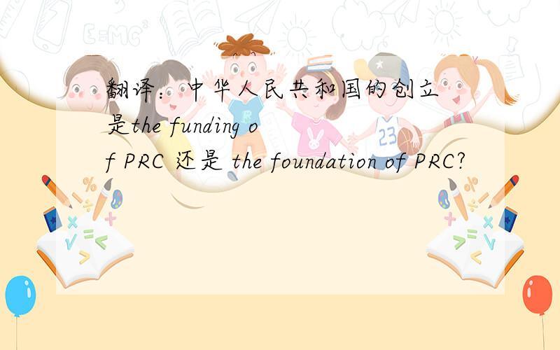 翻译：中华人民共和国的创立 是the funding of PRC 还是 the foundation of PRC?