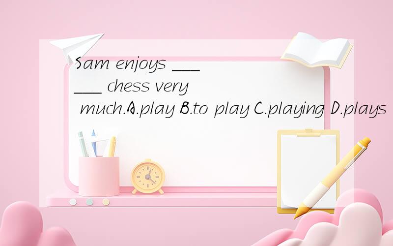 Sam enjoys ______ chess very much.A.play B.to play C.playing D.plays