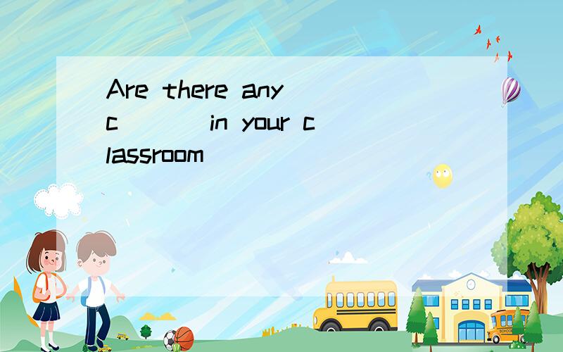 Are there any c___ in your classroom