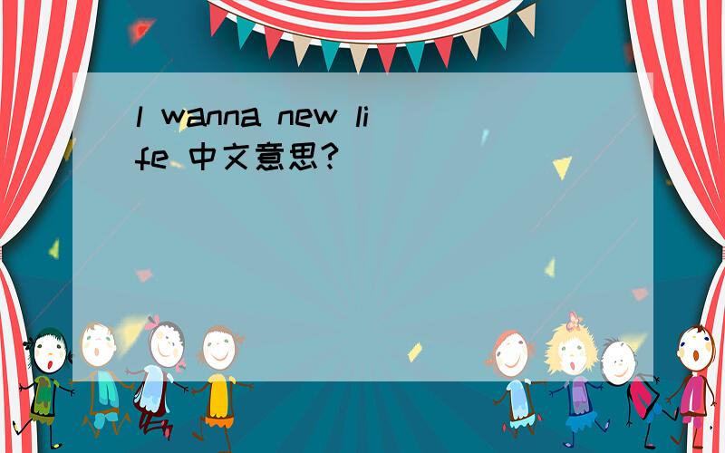 l wanna new life 中文意思?