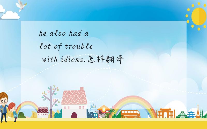 he also had a lot of trouble with idioms.怎样翻译