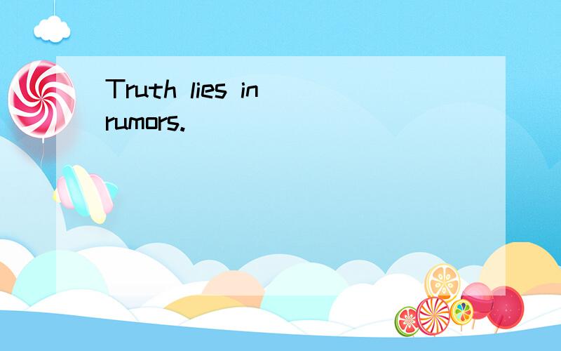 Truth lies in rumors.