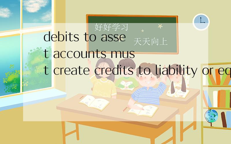 debits to asset accounts must create credits to liability or equity account这句话对吗?