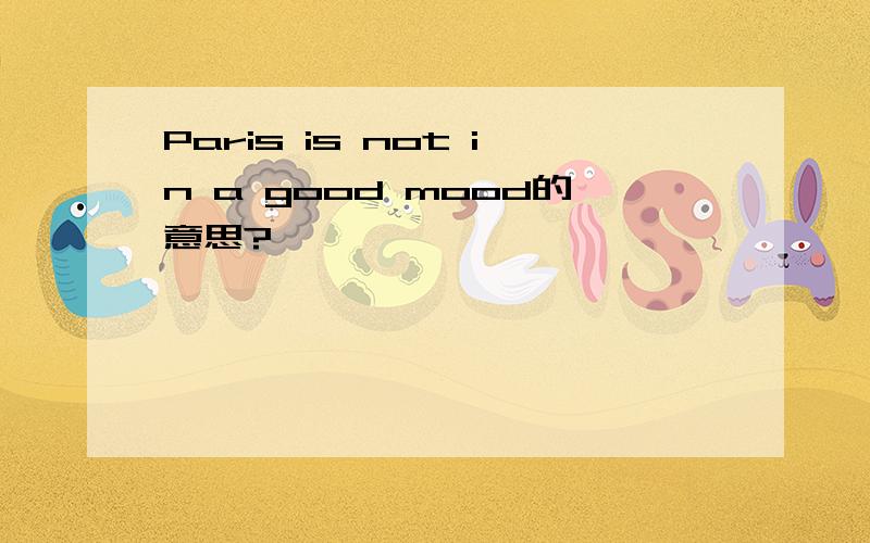 Paris is not in a good mood的意思?