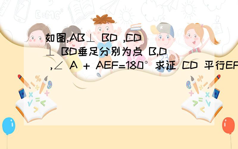 如图,AB⊥ BD ,CD ⊥ BD垂足分别为点 B,D ,∠ A + AEF=180°求证 CD 平行EF