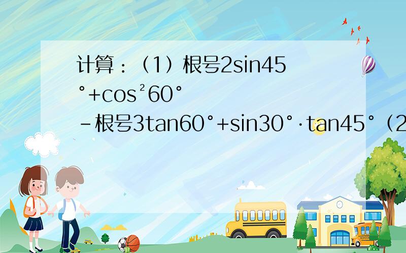 计算：（1）根号2sin45°+cos²60°-根号3tan60°+sin30°·tan45°（2）cos²45°+tan30°·sin60°=______先化简,再求值：其中x=tan60°-1