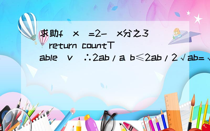 求助f（x）=2-（x分之3）return countTable[v]∴2ab/a b≤2ab/2√ab=√ab m＜0,n＜0,求（√-m）2 （√-n）2