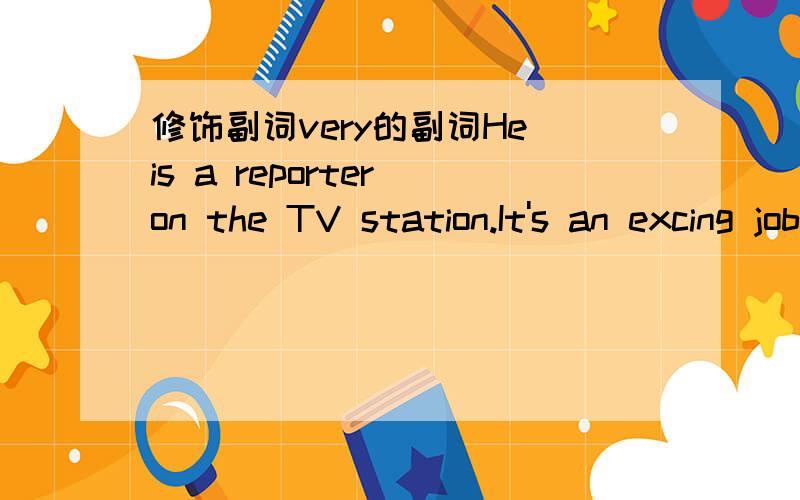 修饰副词very的副词He is a reporter on the TV station.It's an excing job,but it's____very difficult.