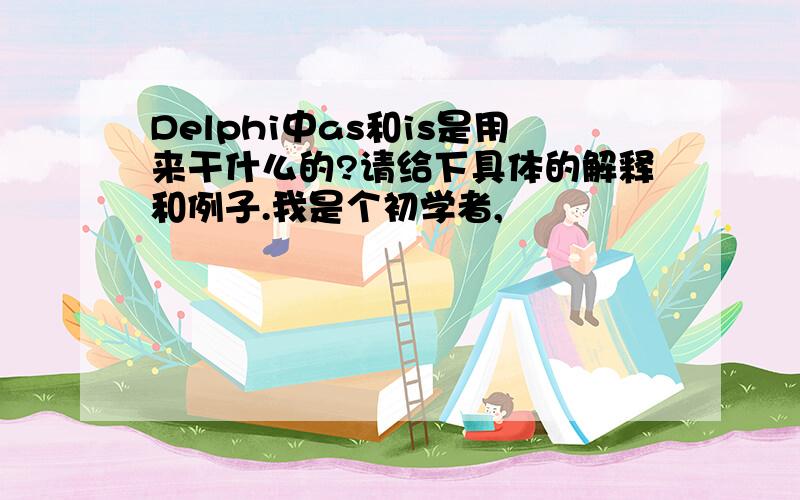 Delphi中as和is是用来干什么的?请给下具体的解释和例子.我是个初学者,