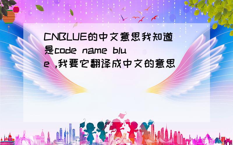 CNBLUE的中文意思我知道是code name blue ,我要它翻译成中文的意思