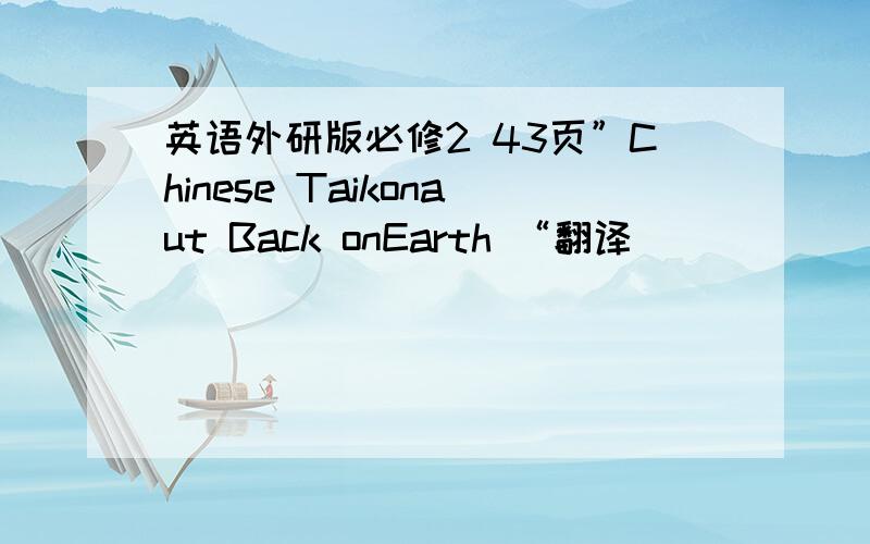 英语外研版必修2 43页”Chinese Taikonaut Back onEarth “翻译