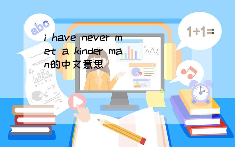 i have never met a kinder man的中文意思