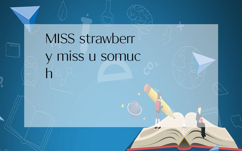 MISS strawberry miss u somuch