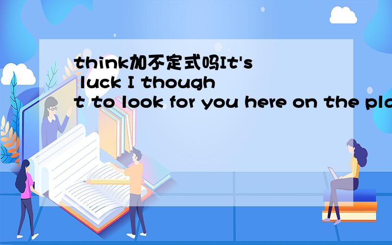 think加不定式吗It's luck I thought to look for you here on the platform.中think to是什么用法?是什么意思?