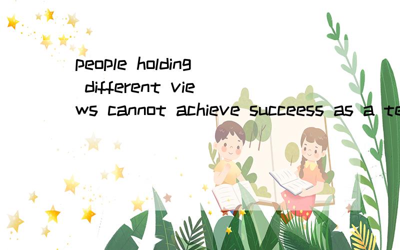 people holding different views cannot achieve succeess as a team,托福作文people holding different views cannot achieve succeess as a team这个题目应该怎么展开呢?