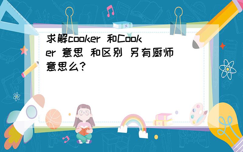 求解cooker 和Cooker 意思 和区别 另有厨师意思么?