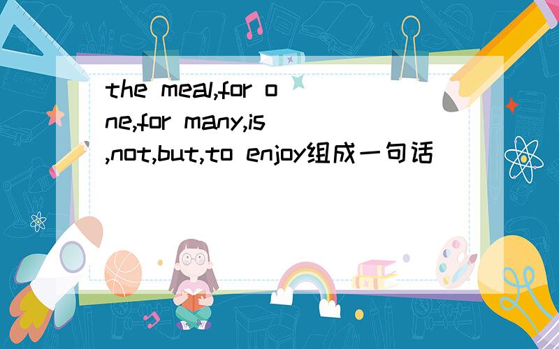 the meal,for one,for many,is,not,but,to enjoy组成一句话