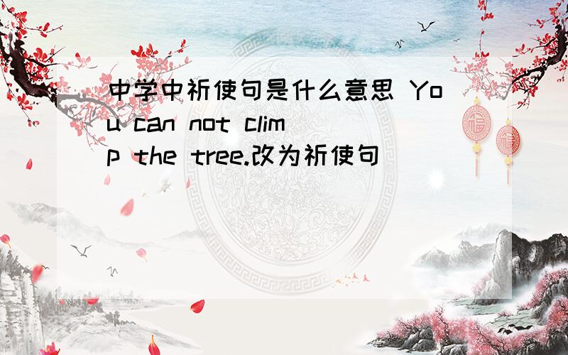 中学中祈使句是什么意思 You can not climp the tree.改为祈使句