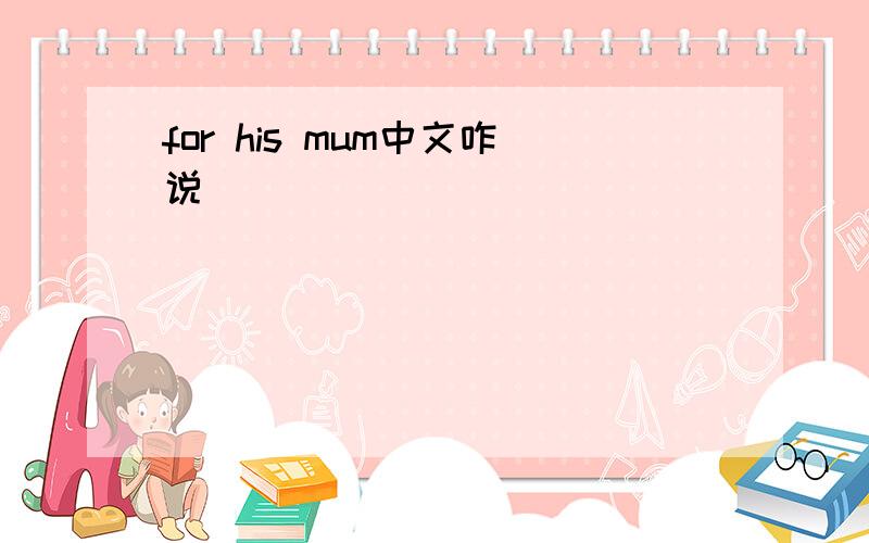 for his mum中文咋说
