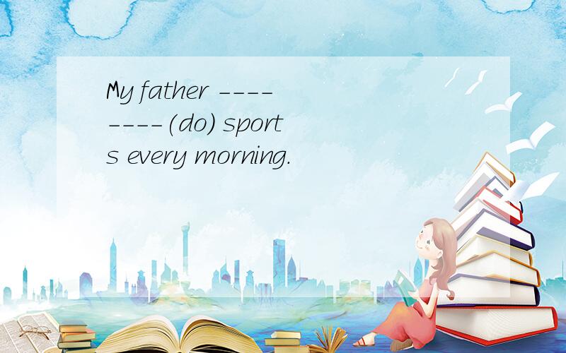 My father --------(do) sports every morning.