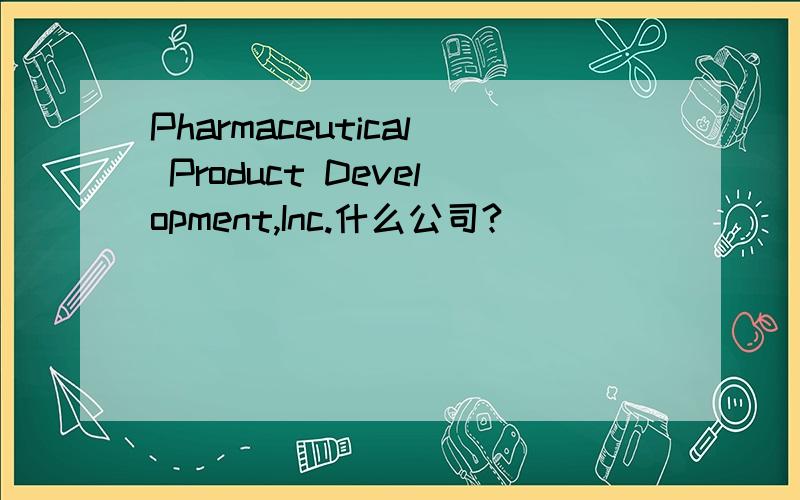 Pharmaceutical Product Development,Inc.什么公司?