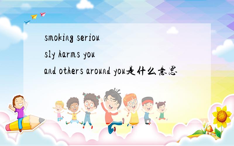 smoking seriously harms you and others around you是什么意思