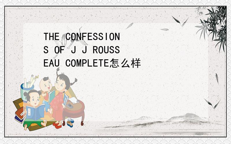 THE CONFESSIONS OF J J ROUSSEAU COMPLETE怎么样