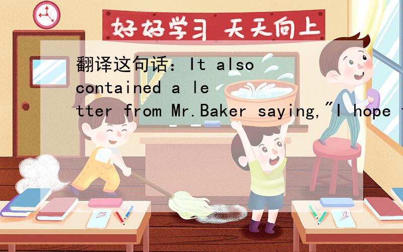 翻译这句话：It also contained a letter from Mr.Baker saying,