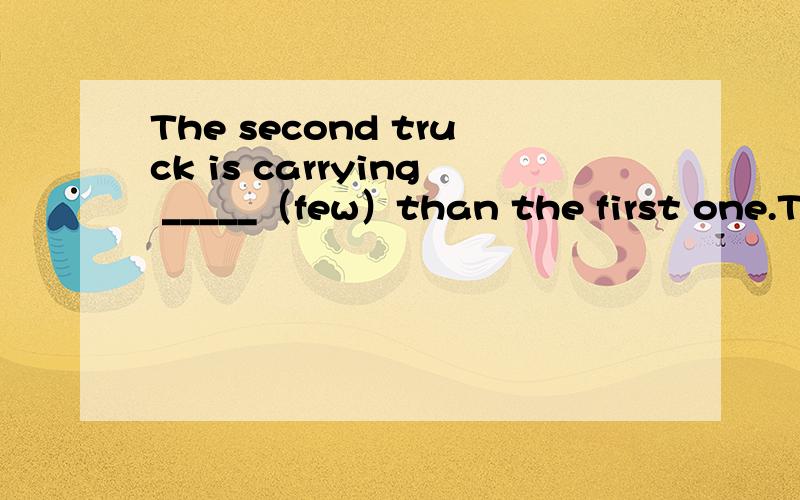 The second truck is carrying _____（few）than the first one.The third one is carrying ____（few）ofall.
