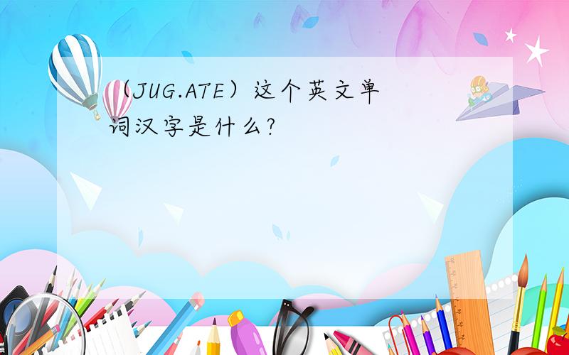 （JUG.ATE）这个英文单词汉字是什么?