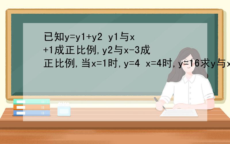 已知y=y1+y2 y1与x+1成正比例,y2与x-3成正比例,当x=1时,y=4 x=4时,y=16求y与x的关系式