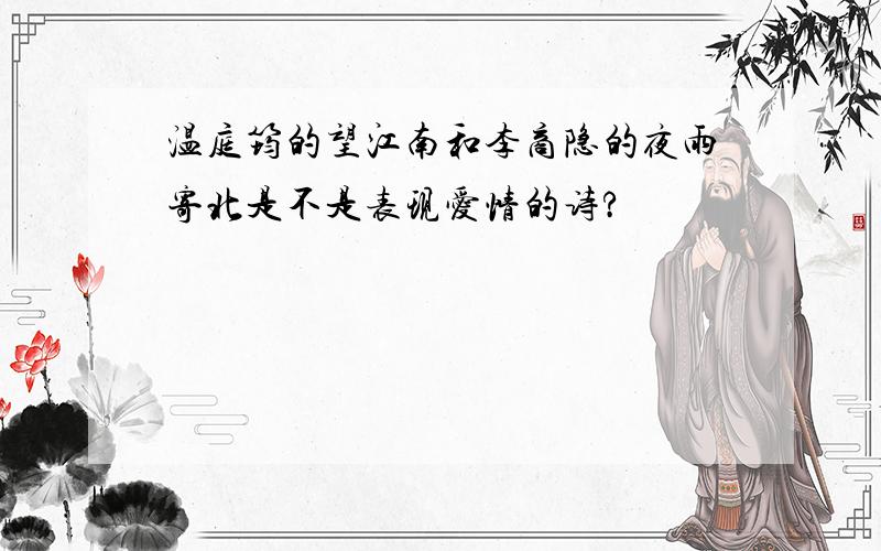 温庭筠的望江南和李商隐的夜雨寄北是不是表现爱情的诗?
